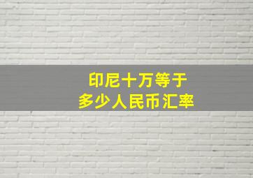 印尼十万等于多少人民币汇率