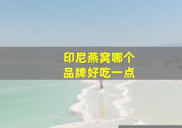 印尼燕窝哪个品牌好吃一点