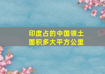 印度占的中国领土面积多大平方公里