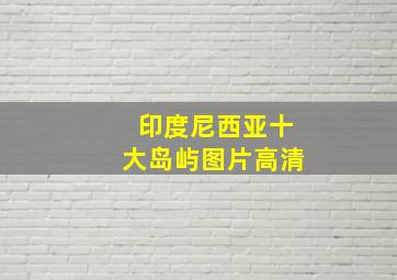 印度尼西亚十大岛屿图片高清