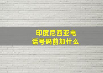 印度尼西亚电话号码前加什么