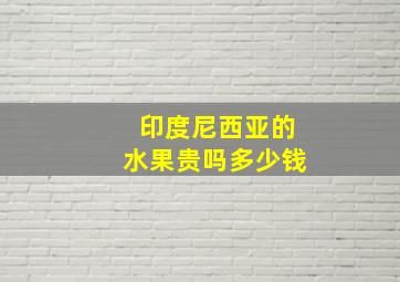 印度尼西亚的水果贵吗多少钱