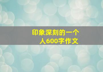 印象深刻的一个人600字作文