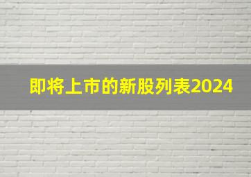 即将上市的新股列表2024