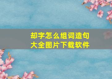 却字怎么组词造句大全图片下载软件