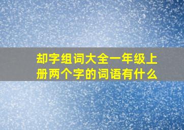 却字组词大全一年级上册两个字的词语有什么