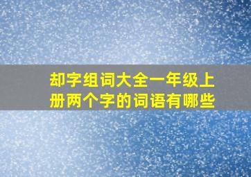 却字组词大全一年级上册两个字的词语有哪些