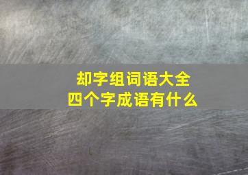 却字组词语大全四个字成语有什么