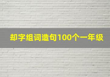 却字组词造句100个一年级