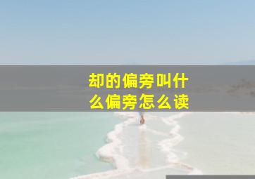 却的偏旁叫什么偏旁怎么读