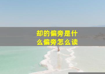 却的偏旁是什么偏旁怎么读