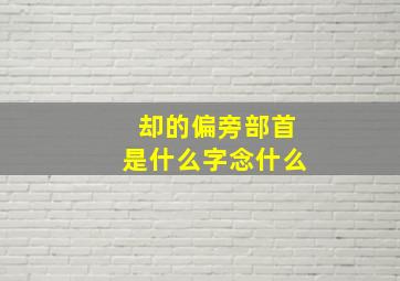 却的偏旁部首是什么字念什么