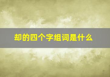 却的四个字组词是什么