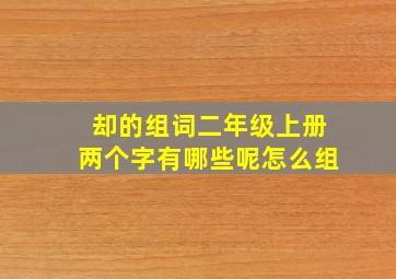 却的组词二年级上册两个字有哪些呢怎么组