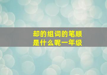 却的组词的笔顺是什么呢一年级