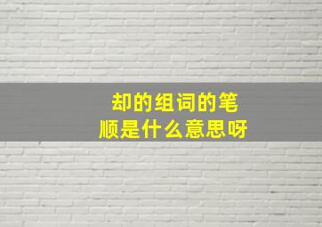 却的组词的笔顺是什么意思呀