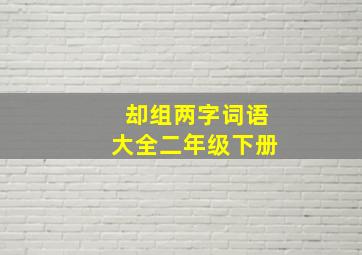 却组两字词语大全二年级下册