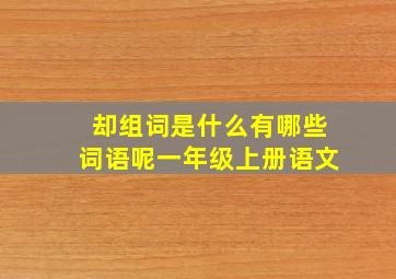 却组词是什么有哪些词语呢一年级上册语文