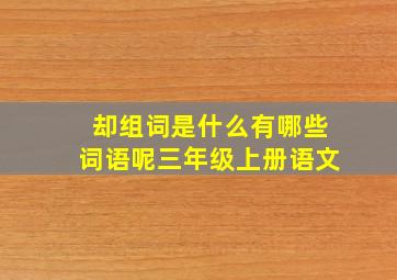 却组词是什么有哪些词语呢三年级上册语文