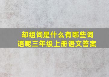 却组词是什么有哪些词语呢三年级上册语文答案