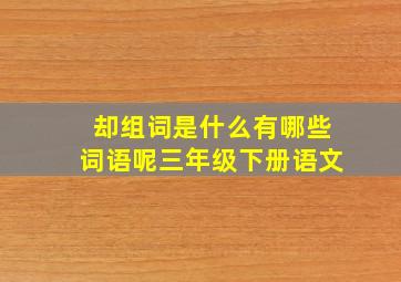 却组词是什么有哪些词语呢三年级下册语文