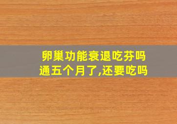 卵巢功能衰退吃芬吗通五个月了,还要吃吗