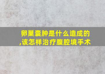 卵巢囊肿是什么造成的,该怎样治疗腹腔境手术