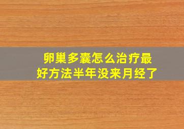 卵巢多囊怎么治疗最好方法半年没来月经了