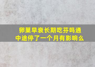 卵巢早衰长期吃芬吗通中途停了一个月有影响么