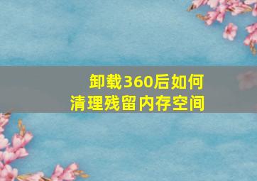 卸载360后如何清理残留内存空间