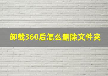 卸载360后怎么删除文件夹