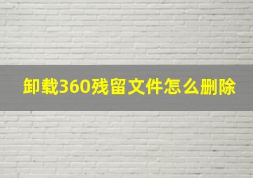 卸载360残留文件怎么删除