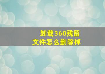 卸载360残留文件怎么删除掉