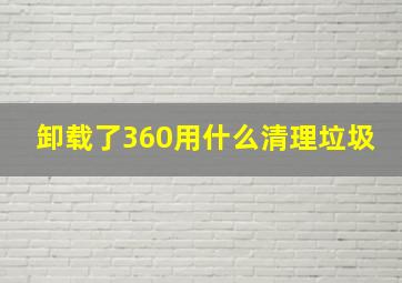 卸载了360用什么清理垃圾