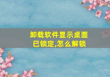 卸载软件显示桌面已锁定,怎么解锁