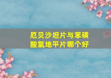 厄贝沙坦片与苯磺酸氯地平片哪个好