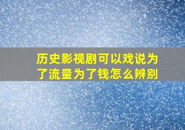 历史影视剧可以戏说为了流量为了钱怎么辨别