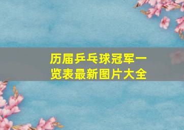 历届乒乓球冠军一览表最新图片大全