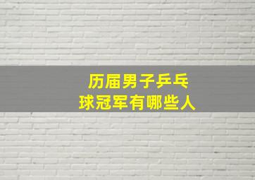 历届男子乒乓球冠军有哪些人