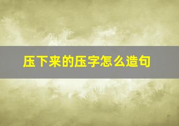 压下来的压字怎么造句