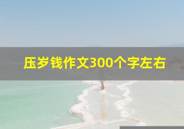 压岁钱作文300个字左右