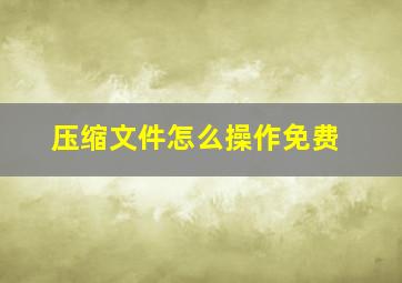 压缩文件怎么操作免费