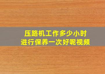 压路机工作多少小时进行保养一次好呢视频