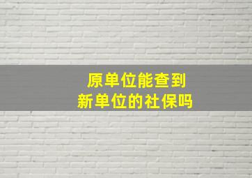 原单位能查到新单位的社保吗