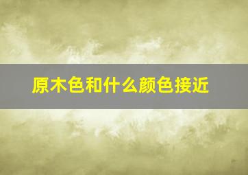 原木色和什么颜色接近