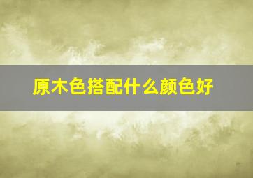 原木色搭配什么颜色好