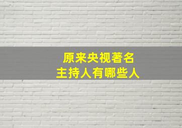 原来央视著名主持人有哪些人