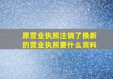 原营业执照注销了换新的营业执照要什么资料