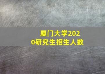 厦门大学2020研究生招生人数