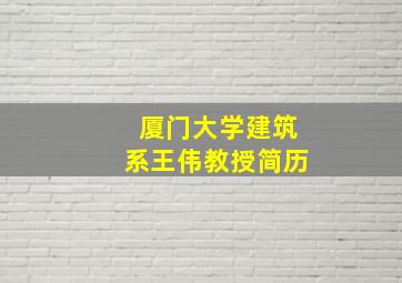 厦门大学建筑系王伟教授简历